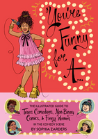 You’re Funny For A: The Illustrated Guide to Trans Comedians, Non-Binary Comics, & Funny Women in the Comedy Scene by Sophia Zarders