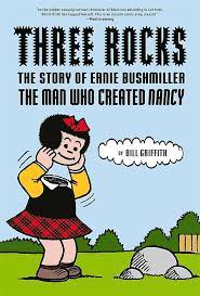 THREE ROCKS: THE STORY OF ERNIE BUSHMILLER THE MAN WHO CREATED NANCY